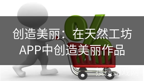 创造美丽：在天然工坊APP中创造美丽作品