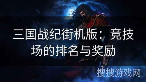 三国战纪街机版：竞技场的排名与奖励