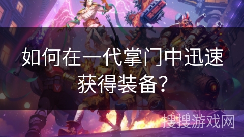 如何在一代掌门中迅速获得装备？