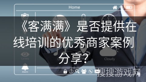 《客满满》是否提供在线培训的优秀商家案例分享？
