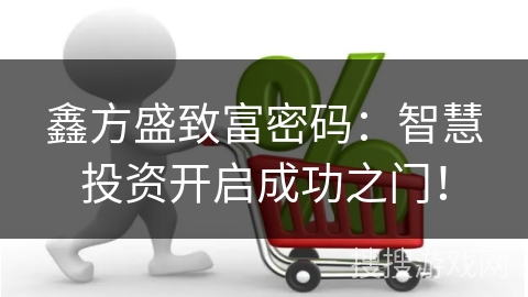 鑫方盛致富密码：智慧投资开启成功之门！