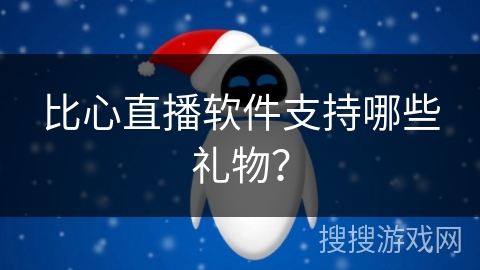 比心直播软件支持哪些礼物？