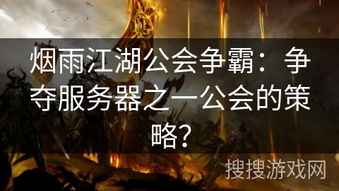 烟雨江湖公会争霸：争夺服务器之一公会的策略？