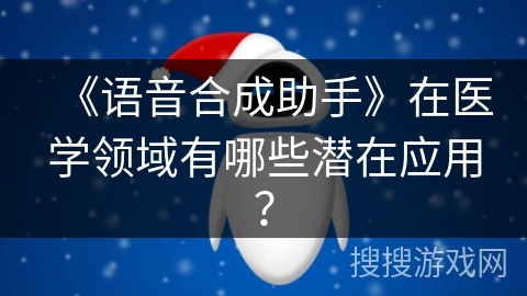 《语音合成助手》在医学领域有哪些潜在应用？