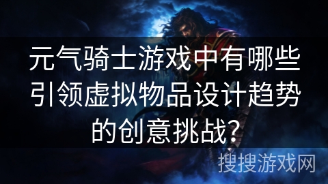 元气骑士游戏中有哪些引领虚拟物品设计趋势的创意挑战？