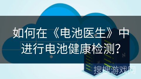 如何在《电池医生》中进行电池健康检测？
