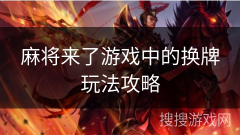 麻将来了游戏中的换牌玩法攻略