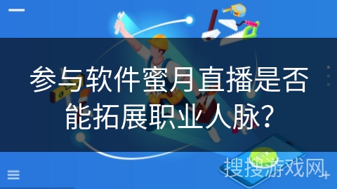参与软件蜜月直播是否能拓展职业人脉？