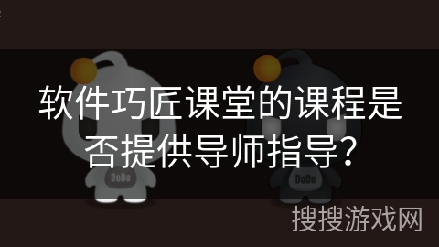 软件巧匠课堂的课程是否提供导师指导？