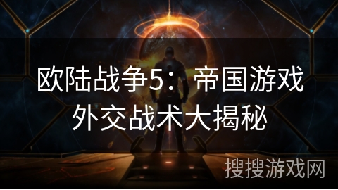 欧陆战争5：帝国游戏外交战术大揭秘