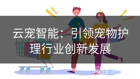 云宠智能：引领宠物护理行业创新发展