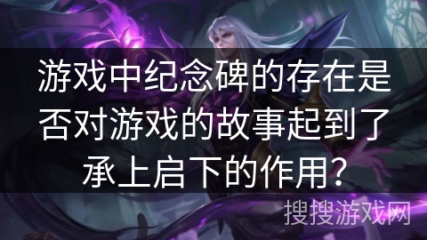 游戏中纪念碑的存在是否对游戏的故事起到了承上启下的作用？