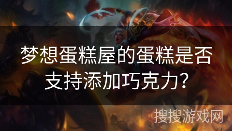 梦想蛋糕屋的蛋糕是否支持添加巧克力？