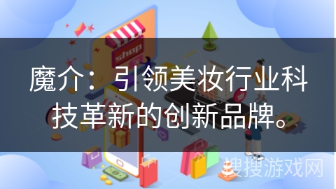 魔介：引领美妆行业科技革新的创新品牌。