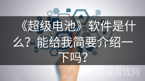 《超级电池》软件是什么？能给我简要介绍一下吗？