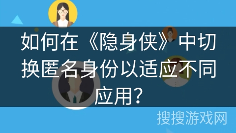 如何在《隐身侠》中切换匿名身份以适应不同应用？