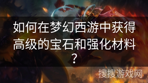 如何在梦幻西游中获得高级的宝石和强化材料？