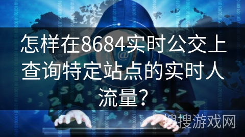 怎样在8684实时公交上查询特定站点的实时人流量？