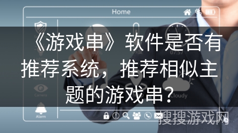 《游戏串》软件是否有推荐系统，推荐相似主题的游戏串？