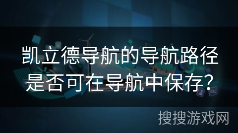 凯立德导航的导航路径是否可在导航中保存？