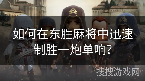 如何在东胜麻将中迅速制胜一炮单响？