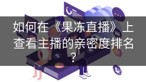 如何在《果冻直播》上查看主播的亲密度排名？