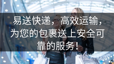 易送快递，高效运输，为您的包裹送上安全可靠的服务！