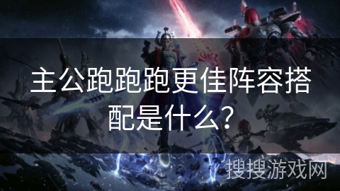 主公跑跑跑更佳阵容搭配是什么？