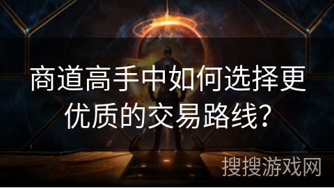 商道高手中如何选择更优质的交易路线？