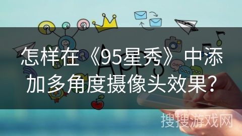 怎样在《95星秀》中添加多角度摄像头效果？