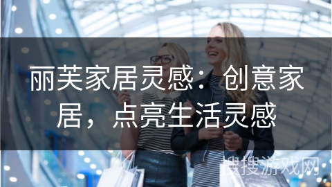 丽芙家居灵感：创意家居，点亮生活灵感