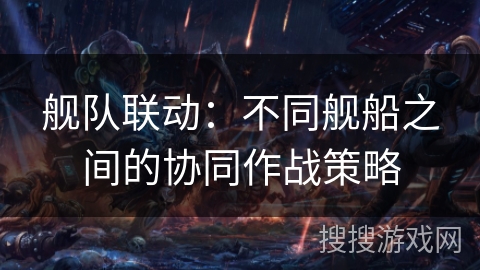 舰队联动：不同舰船之间的协同作战策略