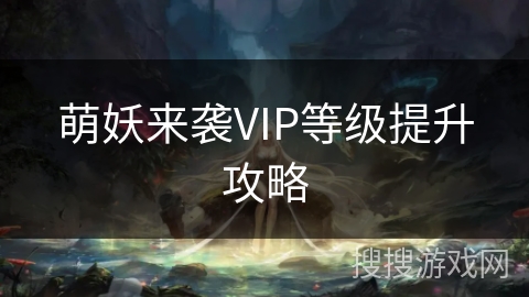 萌妖来袭VIP等级提升攻略