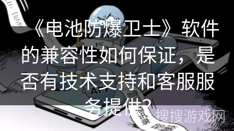 《电池防爆卫士》软件的兼容性如何保证，是否有技术支持和客服服务提供？