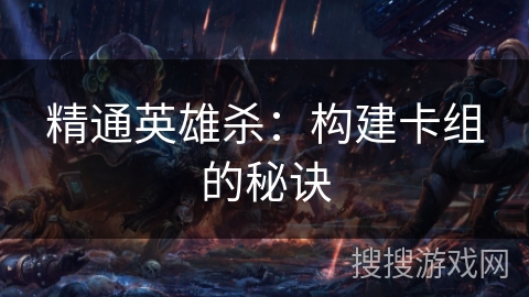 精通英雄杀：构建卡组的秘诀