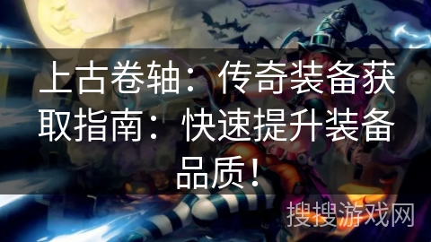 上古卷轴：传奇装备获取指南：快速提升装备品质！