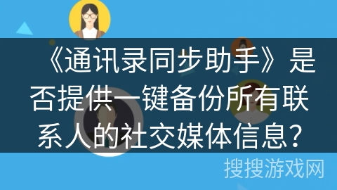 《通讯录同步助手》是否提供一键备份所有联系人的社交媒体信息？