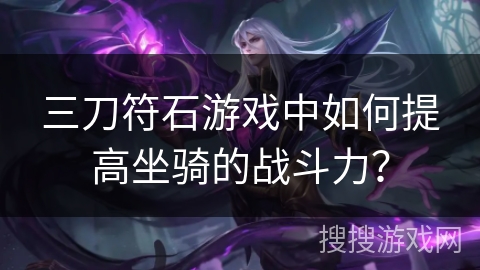 三刀符石游戏中如何提高坐骑的战斗力？