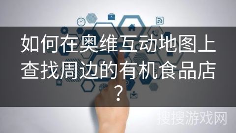 如何在奥维互动地图上查找周边的有机食品店？