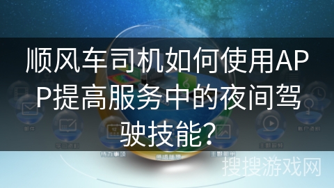 顺风车司机如何使用APP提高服务中的夜间驾驶技能？
