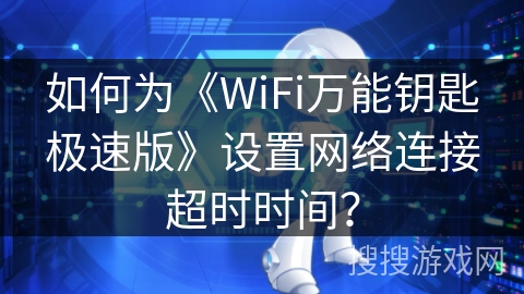 如何为《WiFi万能钥匙极速版》设置网络连接超时时间？