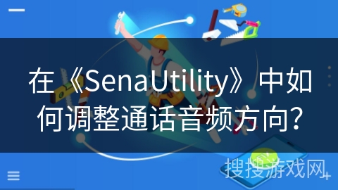 在《SenaUtility》中如何调整通话音频方向？