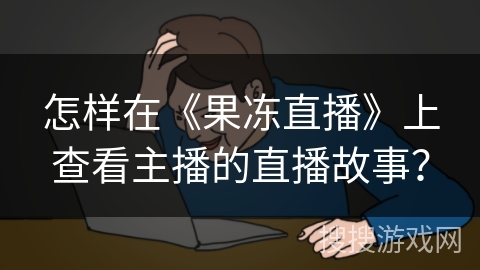 怎样在《果冻直播》上查看主播的直播故事？