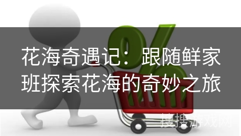 花海奇遇记：跟随鲜家班探索花海的奇妙之旅