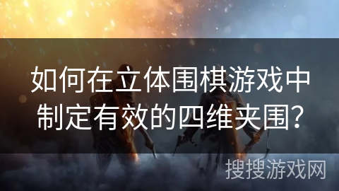 如何在立体围棋游戏中制定有效的四维夹围？