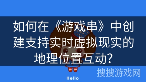 如何在《游戏串》中创建支持实时虚拟现实的地理位置互动？
