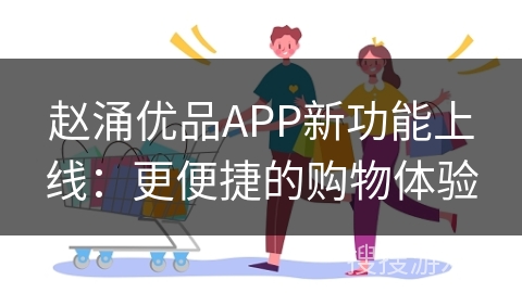 赵涌优品APP新功能上线：更便捷的购物体验