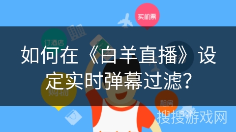 如何在《白羊直播》设定实时弹幕过滤？