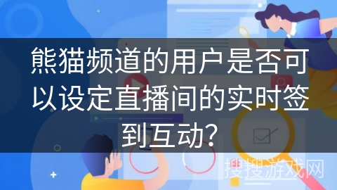 熊猫频道的用户是否可以设定直播间的实时签到互动？