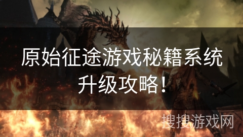 原始征途游戏秘籍系统升级攻略！